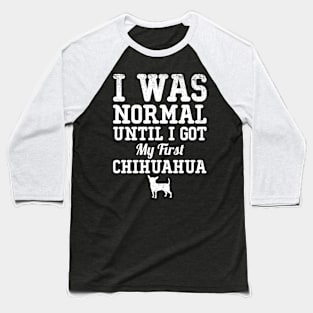 I Was Normal Until I Got My First Chihuahua Gift For Chihuahua Lover Baseball T-Shirt